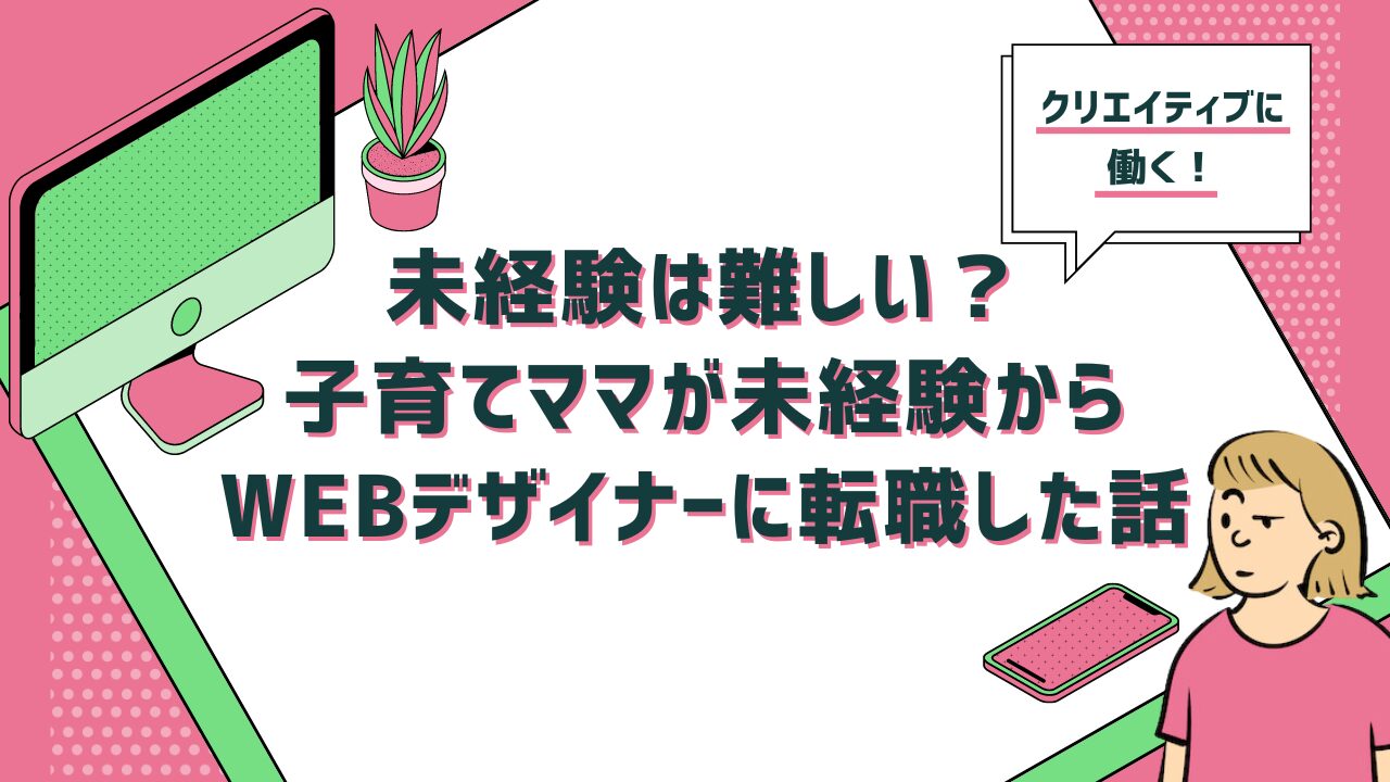 未経験は難しい？子育てママが未経験からWEBデザイナーに転職した話