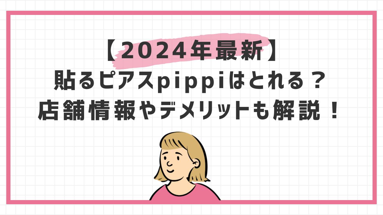 【2024年最新】貼るピアスpippiはとれる？店舗情報やデメリットも解説！