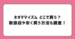 ネオママイズムどこで買う？取扱店や安く買う方法も調査！